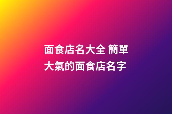 面食店名大全 簡單大氣的面食店名字-第1張-店鋪起名-玄機派